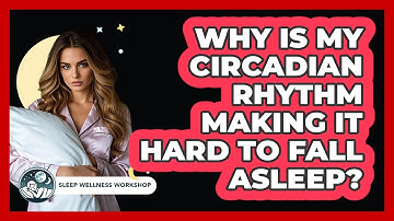 Why Is My Circadian Rhythm Making It Hard To Fall Asleep? - Sleep Wellness Workshop