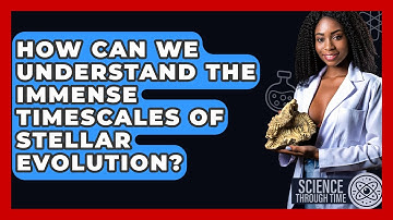 How Can We Understand The Immense Timescales Of Stellar Evolution? - Science Through Time