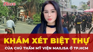 Cả trăm cảnh sát khám xét biệt thự của chủ thẩm mỹ viện Mailisa ở TP.HCM