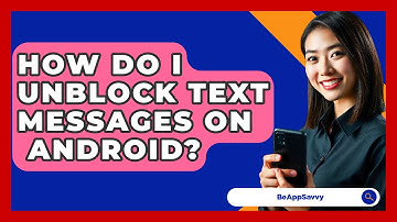 How Do I Unblock Text Messages On   Android? - Be App Savvy