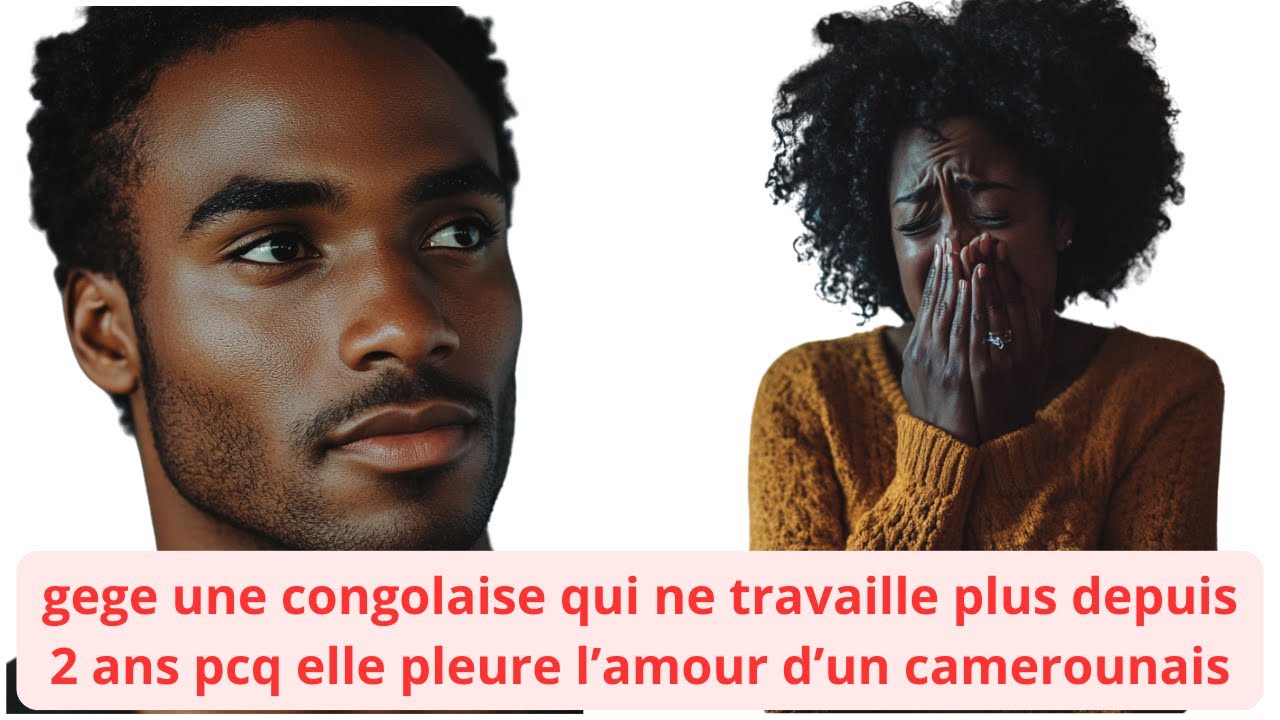 GEGE UNE CONGOLAISE QUI NE TRAVAILLE PLUS DEPUIS 2 ANS PCQ ELLE EST DECU PAR UN CAMEROUNAIS