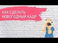 Как сделать новогодний кадр