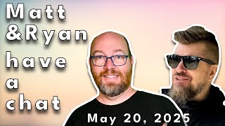 Matt and Ryan have a chat on May 20, 2025