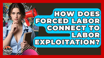 How Does Forced Labor Connect To Labor Exploitation? - Socialism Explained