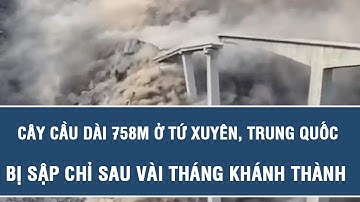 Nóng hôm nay: Cây cầu dài 758m ở Tứ Xuyên, Trung Quốc bị sập chỉ sau vài tháng khánh thành