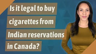 Is it legal to buy cigarettes from Indian reservations in Canada?