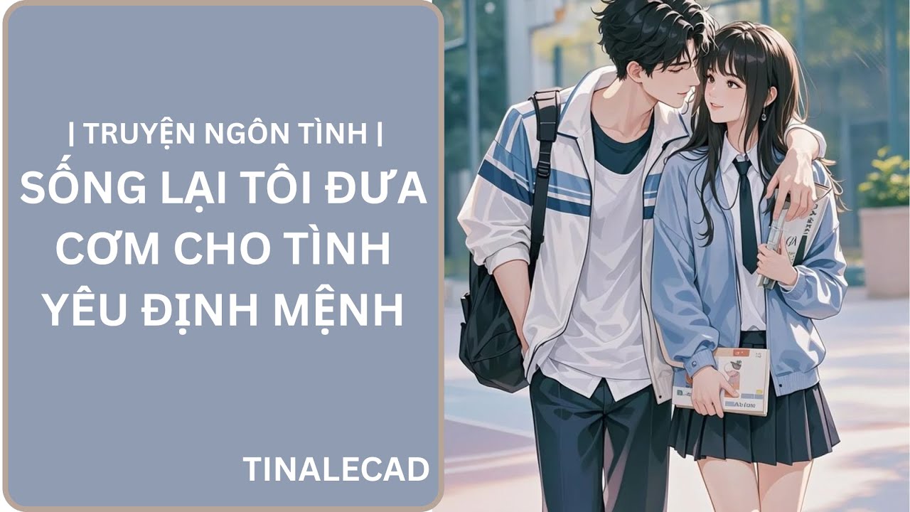 | TRUYỆN NGÔN TÌNH | SỐNG LẠI TÔI ĐƯA HỘP CƠM CHO TÌNH YÊU ĐỊNH MỆNH