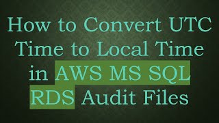 How to Convert UTC Time to Local Time in AWS MS SQL RDS Audit Files
