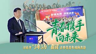 时政微视频丨青春携手向未来——习近平“5年5万”倡议让中美青年双向奔赴