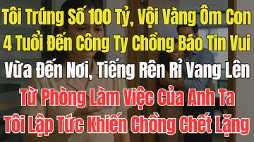Tôi Trúng Số 100 Tỷ,Vội Ôm Con 4 Tuổi Chạy Tới Công Ty Báo Tin Mừng Cho Chồng. Đến Nơi,Tiếng Rên Rỉ