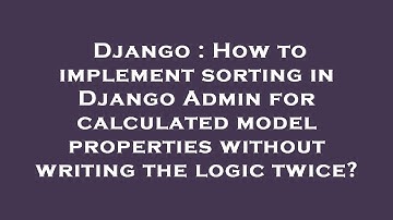 Django : How to implement sorting in Django Admin for calculated model properties without writing th