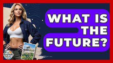 What Is The Future? - The Geography Atlas