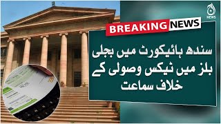 Breaking | Hearing against tax collection in electricity bills in Sindh High Court | Aaj News