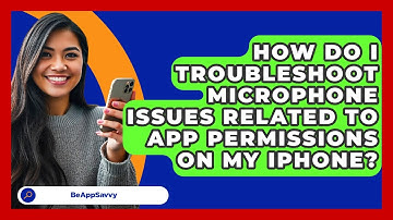How Do I Troubleshoot Microphone Issues Related To App Permissions On My IPhone? - Be App Savvy