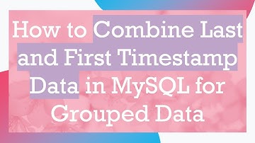 How to Combine Last and First Timestamp Data in MySQL for Grouped Data