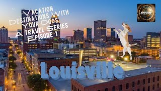 Vacation Destinations With Your Dogs - A Travel Series - Episode 1 - Louisville