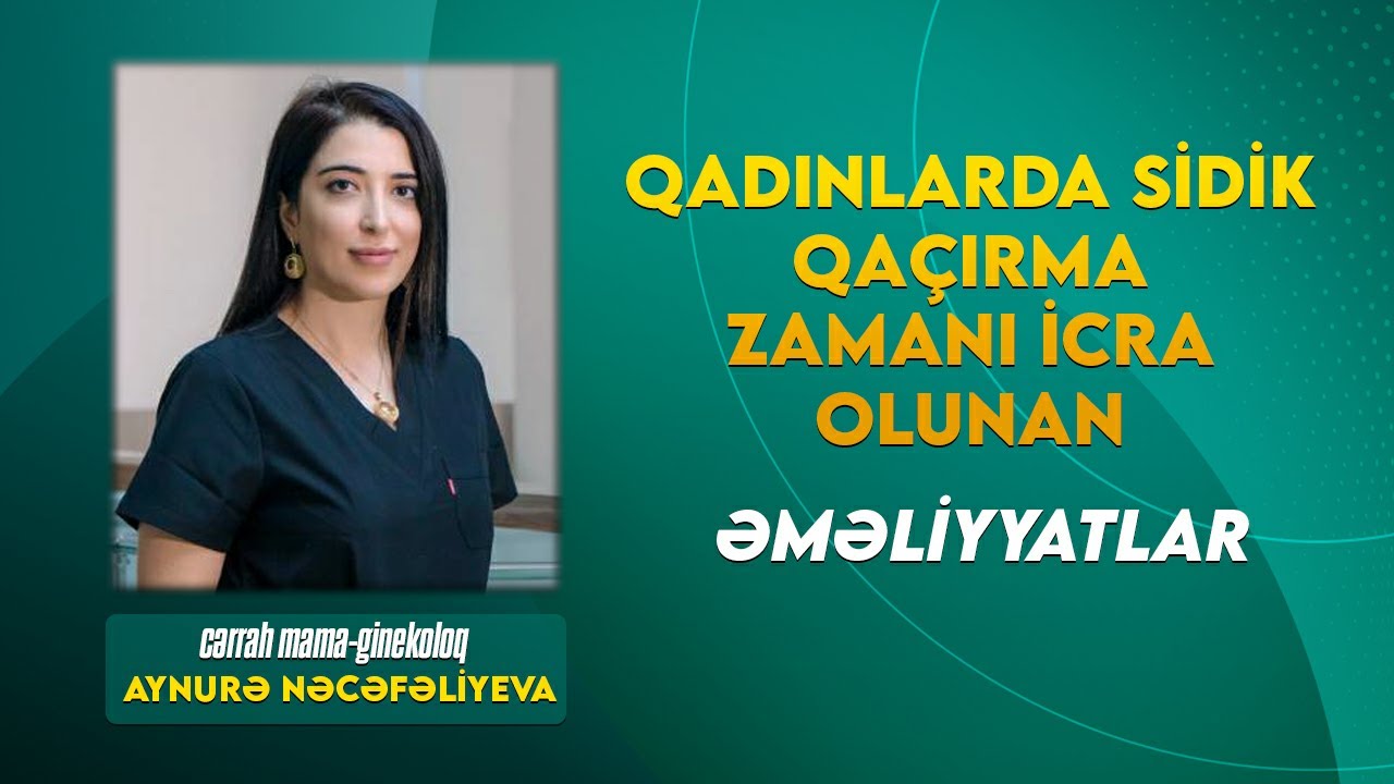 Qadınlarda sidik qaçırma zamanı icra olunan əməliyyatlar ( Ginekoloq Dr. Aynurə Nəcəfəliyeva )