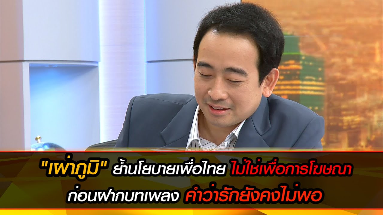 "เผ่าภูมิ" ย้ำนโยบายเพื่อไทย ไม่ใช่เพื่อการโฆษณา ก่อนฝากบทเพลง คำว่ารักยังคงไม่พอ
