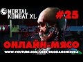 ОНЛАЙН МЯСО - Mortal Kombat XL #25 - ПРОСТО ЖЕСТЬ