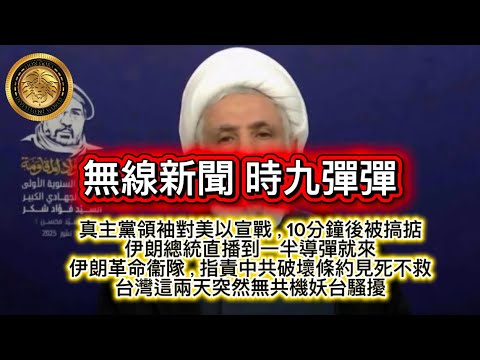 3.2 無線新聞，時九彈彈｜真主黨領袖對美以宣戰，10分鐘後被搞掂👍｜伊朗總統直播到一半導彈就來｜伊朗革命衞隊，指責中共破壞條約見死不救｜台灣這兩天突然無共機繞台騷擾！