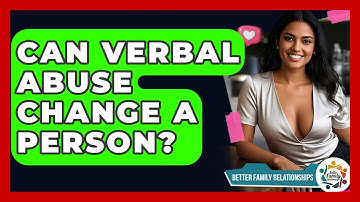 Can Verbal Abuse Change A Person? - Better Family Relationships