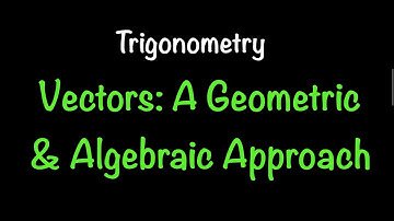 Trigonometry: Vectors-A Geometric and Algebraic Approach (Sections 2.5/7.5) | Math with Professor V