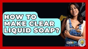 How To Make Clear Liquid Soap? - LearnToDIY360.com