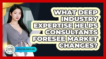What Deep Industry Expertise Helps Consultants Foresee Market Changes? - Consulting Career Hub