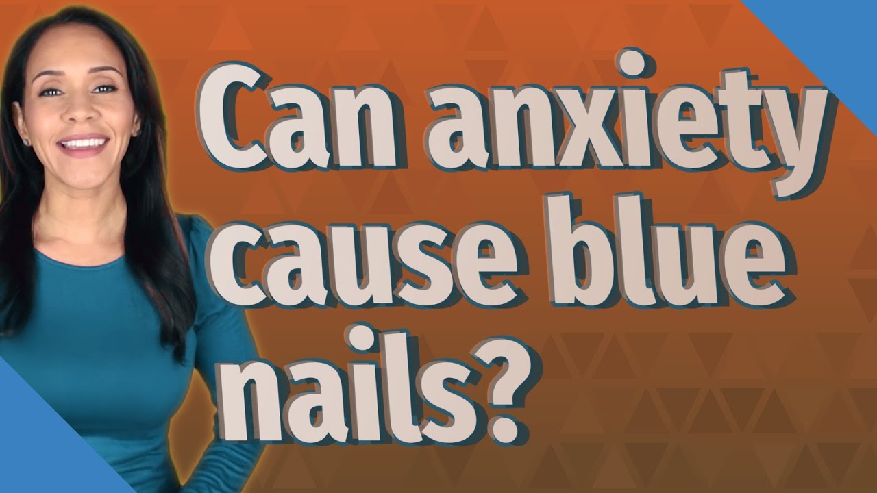 Can anxiety cause blue nails? YouTube