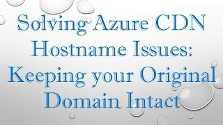 Solving Azure CDN Hostname Issues: Keeping your Original Domain Intact