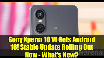 Sony Xperia 10 VI Gets Android 16! Stable Update Rolling Out Now - What
