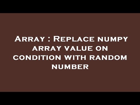 Array : Replace numpy array value on condition with random number