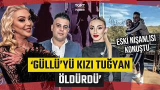 Şarkıcı Güllü'nün Ölümü: Tuğyan'ın Eski Nişanlısı Konuştu! 'Güllü'yü Kızı Tuğyan Öldürdü'