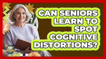 Can Seniors Learn To Spot Cognitive Distortions? - Golden Years CBT