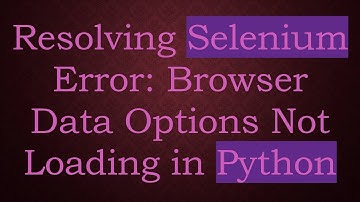 Resolving Selenium Error: Browser Data Options Not Loading in Python