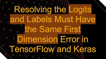 Resolving the Logits and Labels Must Have the Same First Dimension Error in TensorFlow and Keras