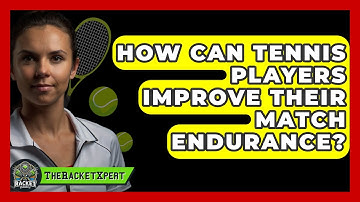 How Can Tennis Players Improve Their Match Endurance? - The Racket Xpert