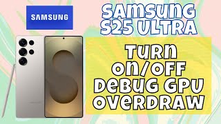 How to Turn On/Off Debug GPU Overdraw Samsung Galaxy S25 Ultra