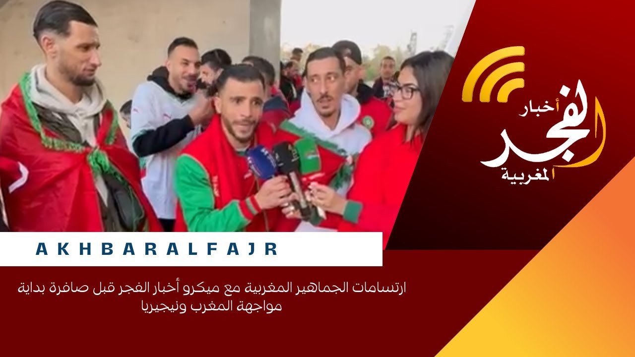 ارتسامات الجماهير المغربية مع ميكرو أخبار الفجر قبل صافرة بداية مواجهة المغرب ونيجيريا