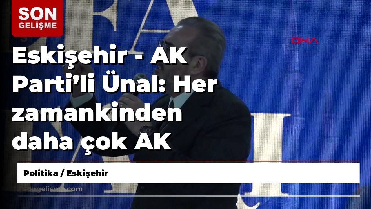 Eskişehir - AK Parti’li Ünal: Her zamankinden daha çok AK Parti’li kadrolara ihtiyaç var