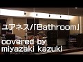 [Bathroom]-ユアネス(covered by miyazaki kazuki)