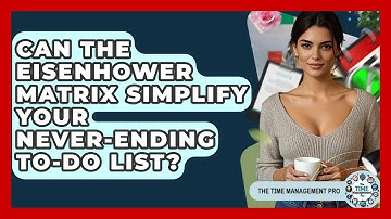 Can The Eisenhower Matrix Simplify Your Never-ending To-do List? - The Time Management Pro