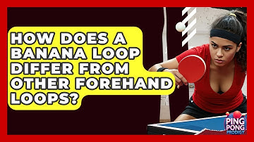 How Does A Banana Loop Differ From Other Forehand Loops? - Ping Pong Prodigy