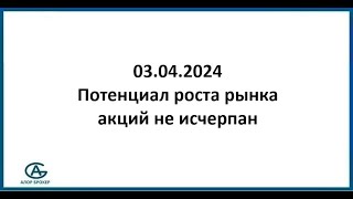 Потенциал роста рынка акций не исчерпан. Обзор рынка акций 03.04.2024