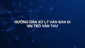 Hướng dẫn xử lý văn bản đi - Vai trò Văn thư