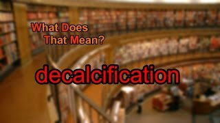 What does decalcification mean