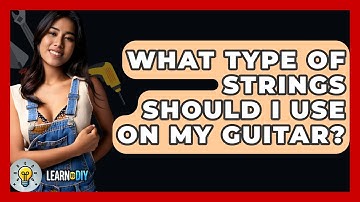 What Type Of Strings Should I Use On My Guitar? - LearnToDIY360.com
