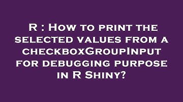 R : How to print the selected values from a checkboxGroupInput for debugging purpose in R Shiny?