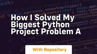 how i solved my biggest python project problem a