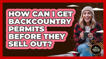 How Can I Get Backcountry Permits Before They Sell Out? - Exploring Campgrounds